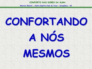 Maurício Mancini - Centro Espírita Paulo de Tarso – Seropédica - RJ
CONFORTO NAS DORES DA ALMA
CONFORTANDO
A NÓS
MESMOS
 