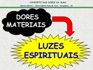 Maurício Mancini - Centro Espírita Paulo de Tarso – Seropédica - RJ
CONFORTO NAS DORES DA ALMA
DORES
MATERIAIS
LUZES
ESPIRITUAIS
 