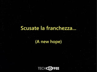 Scusate la franchezza...
(A new hope)
 
