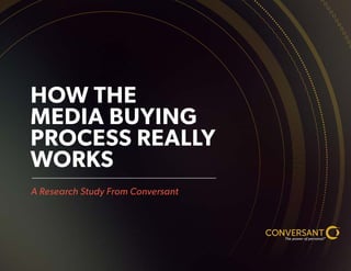 HOW THE
MEDIA BUYING
PROCESS REALLY
WORKS
A Research Study From Conversant
TM
SM
 