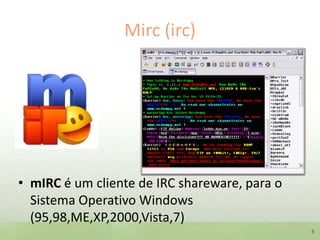 Mirc (irc)mIRC é um cliente de IRC shareware, para o Sistema Operativo Windows (95,98,ME,XP,2000,Vista,7)6