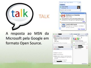 TALK	A resposta ao MSN da Microsoft pela Google em formato OpenSource.8