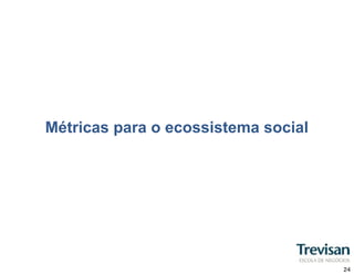 Métricas para o ecossistema social




                                     24
 