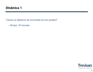 Dinâmica 1


• Quais os objetivos de conversão do seu projeto?

  - Tempo: 10 minutos




                                                    3
 