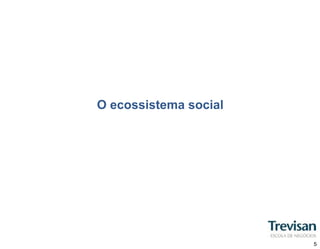 O ecossistema social




                       5
 