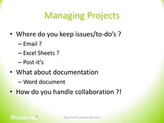 Managing ProjectsWhere do you keep issues/to-do’s ?Email ?Excel Sheets ?Post-it’sWhat about documentationWord documentHow do you handle collaboration ?!Diogo Gomes <dgomes@av.it.pt>3