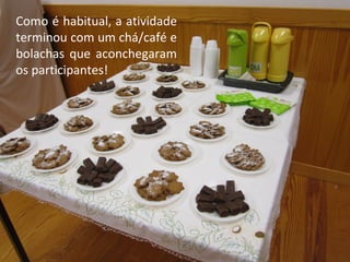 Como é habitual, a atividade 
terminou com um chá/café e 
bolachas que aconchegaram 
os participantes! 
 
