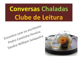 Conversas Chaladas 
Clube de Leitura 
Encontro com os escritores 
Pedro Cantinho Pereira 
Sandro William Junqueira 
 
