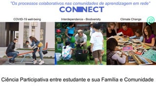 Ciência Participativa entre estudante e sua Família e Comunidade
COVID-19 well-being Interdependence - Biodiversity Climate Change
“Os processos colaborativos nas comunidades de aprendizagem em rede”
 