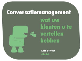 Conversatiemanagement 
 
wat uw 
klanten u te 
vertellen 
hebben 
 
Koen Delvaux 
@kodel 
 