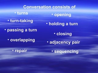 Conversation consists of opening turn-taking holding a turn passing a turn closing overlapping repair adjacency pair sequencing   turns 