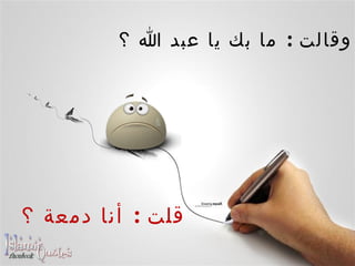    وقالت  :  ما بك يا عبد الله ؟    قلت  :  أنا دمعة ؟ 