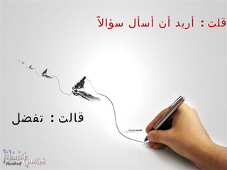    قلت  :  أريد أن أسأل سؤالاً    قالت  :  تفضل 