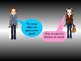 Tu veux aller au parc avec moi? Non, je vais à la Maison de Jacob  