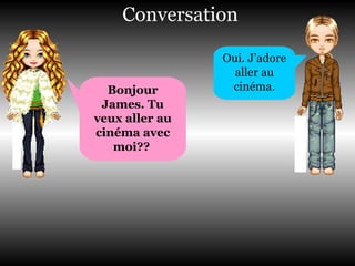 Conversation Bonjour James. Tu veux aller au  cinéma avec moi??   Oui. J’adore aller au cinéma. 