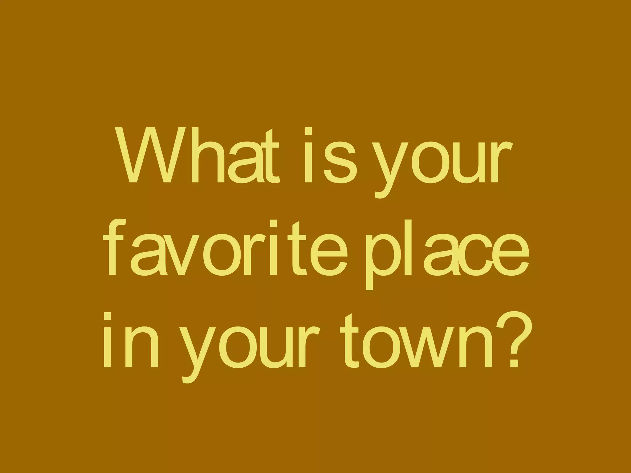 What isyour
favoriteplace
in your town?
 