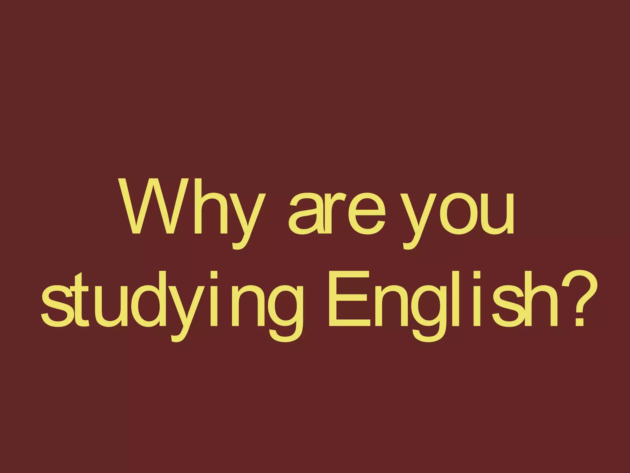 Why areyou
studying English?
 