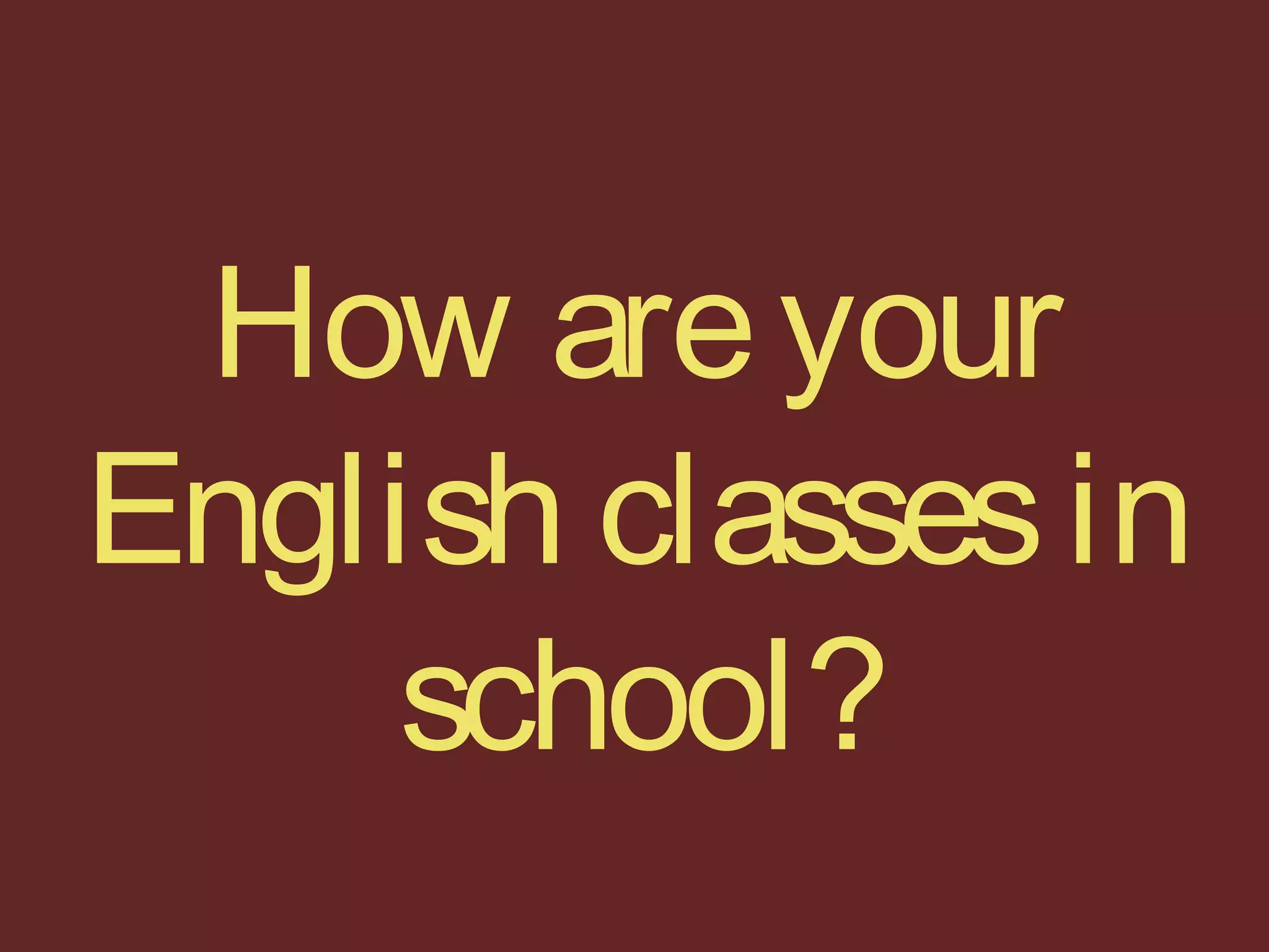 How areyour
English classesin
school?
 