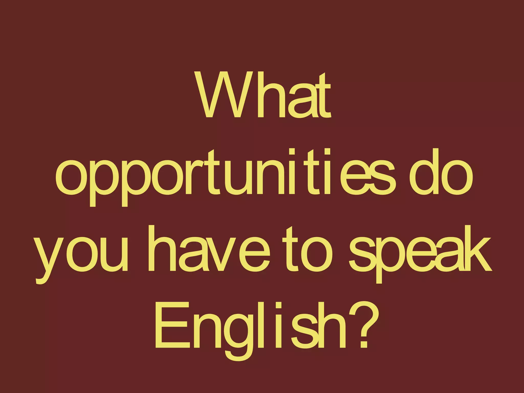 What
opportunitiesdo
you haveto speak
English?
 