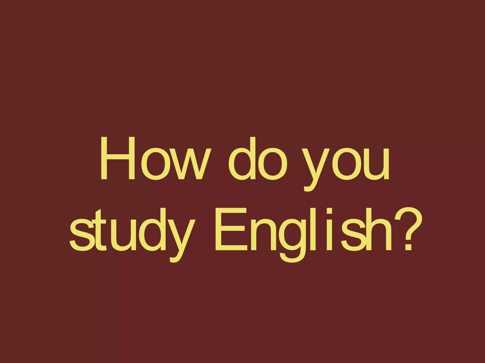 How do you
study English?
 