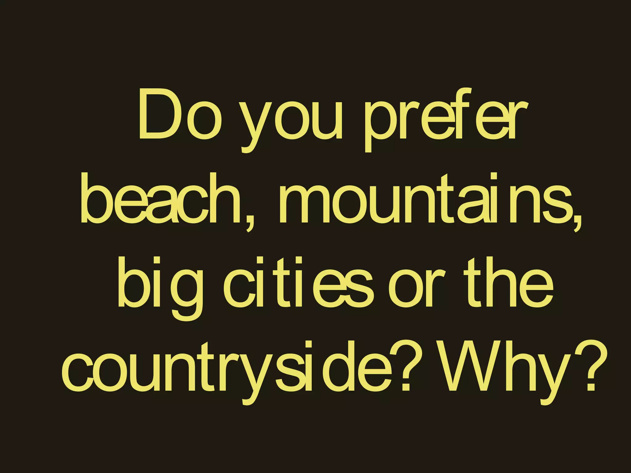 Do you prefer
beach, mountains,
big citiesor the
countryside?Why?
 