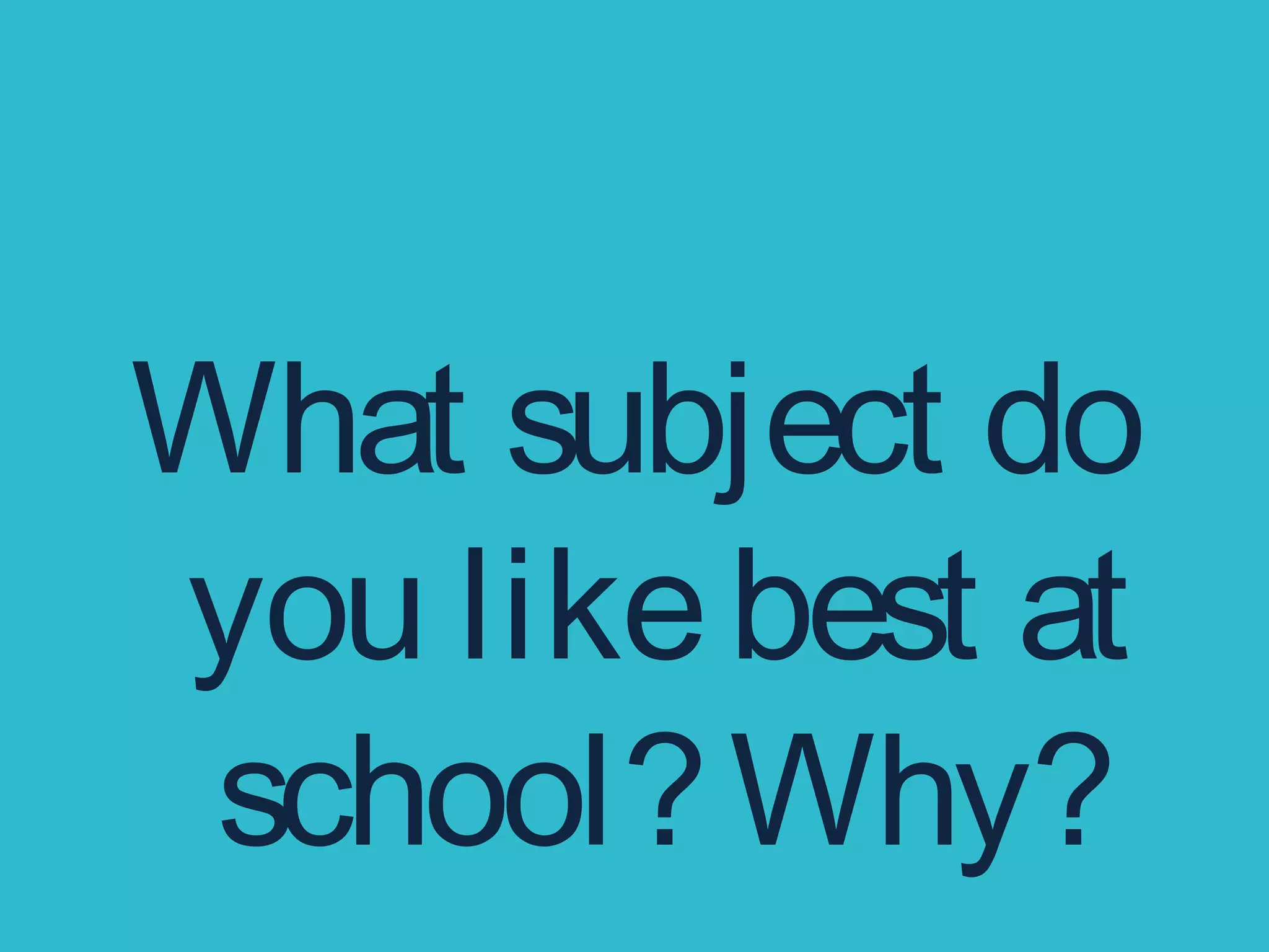 What subject do
you likebest at
school?Why?
 