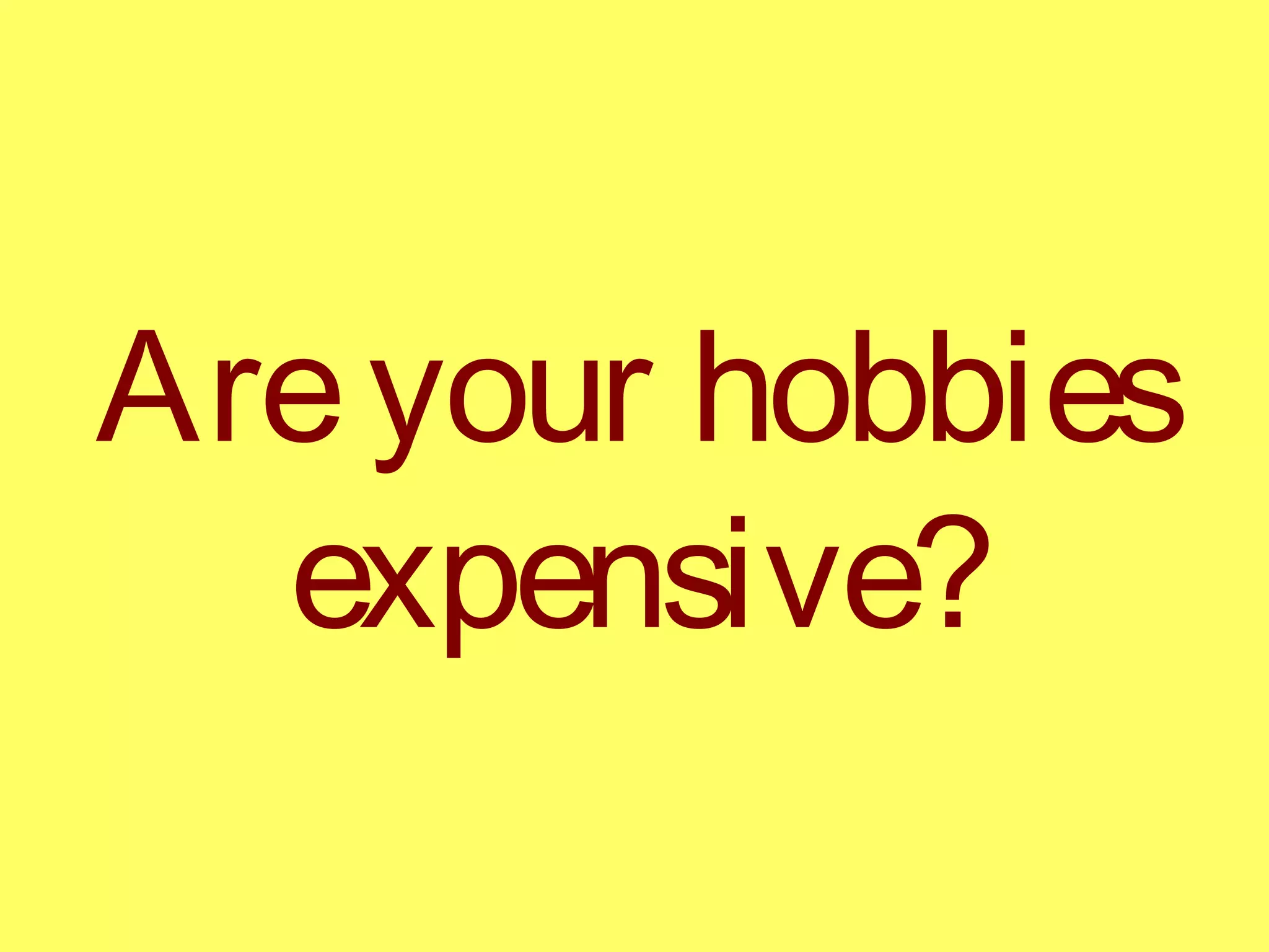 Areyour hobbies
expensive?
 