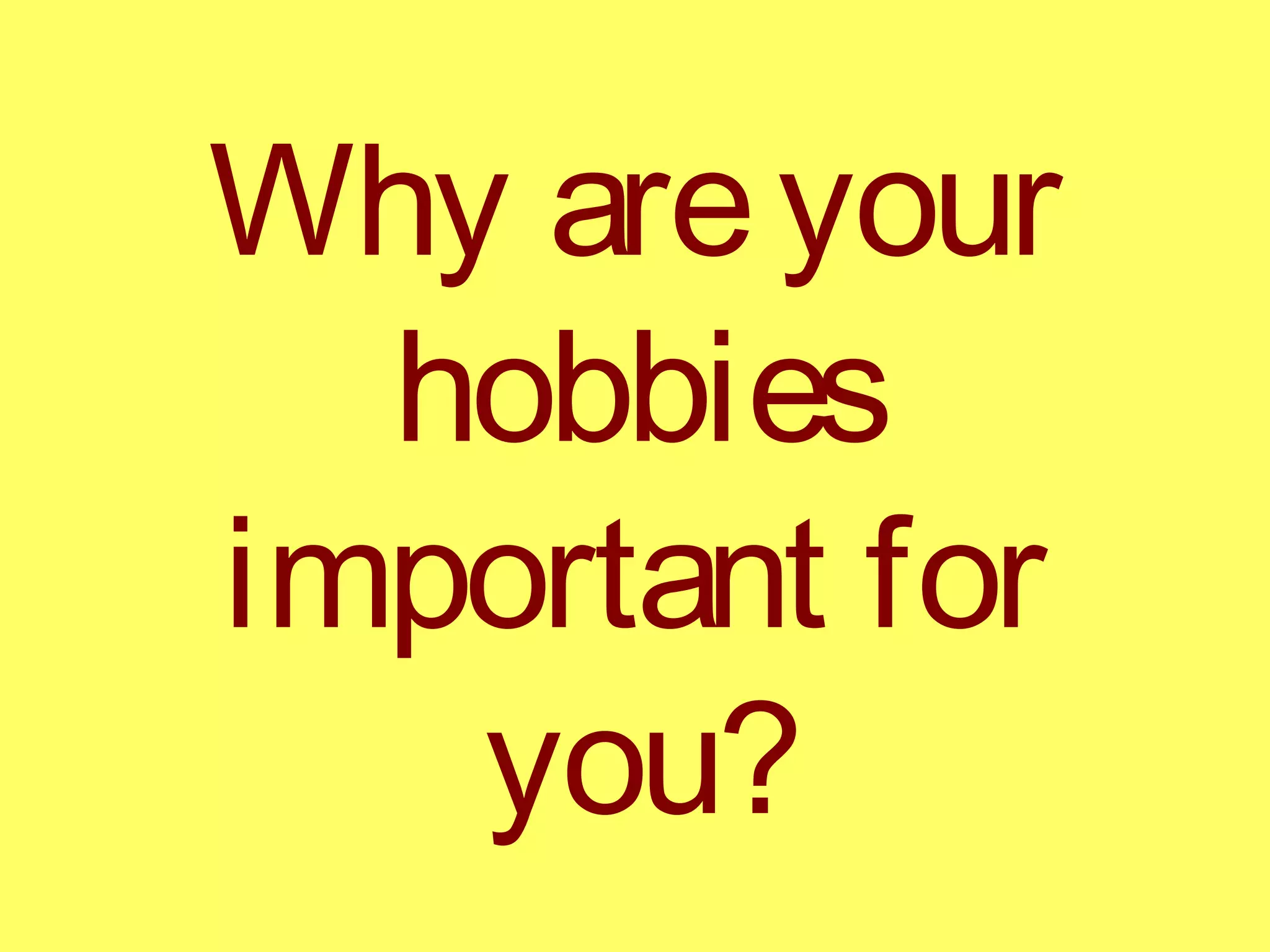 Why areyour
hobbies
important for
you?
 