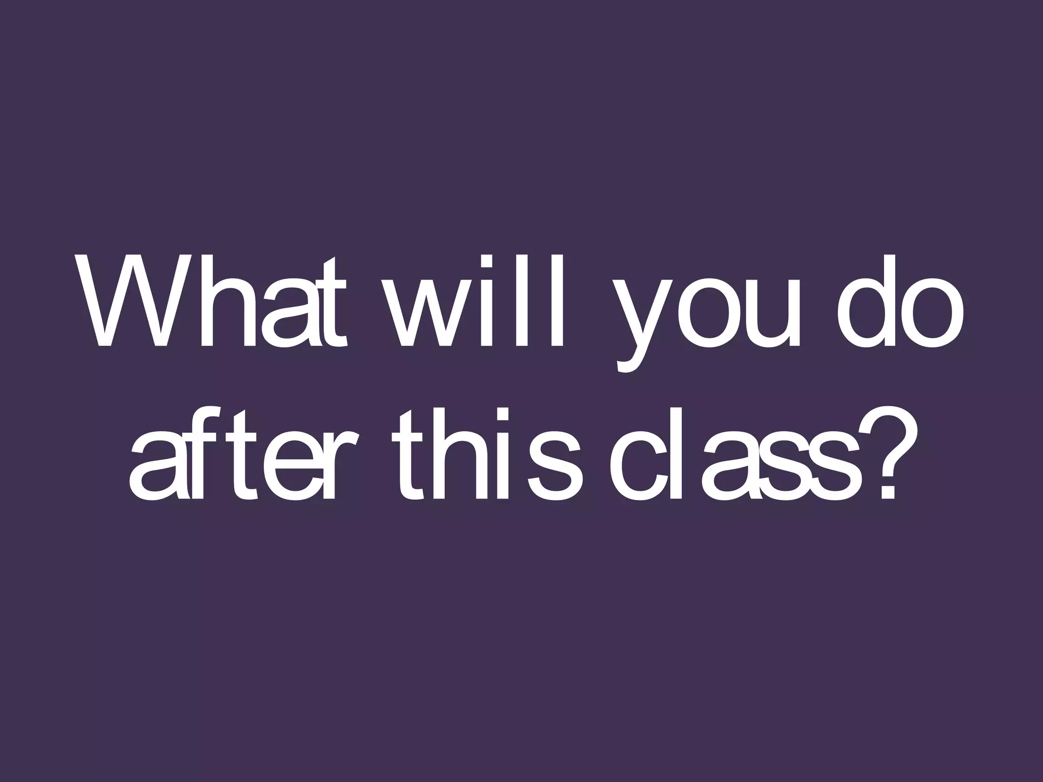 What will you do
after thisclass?
 