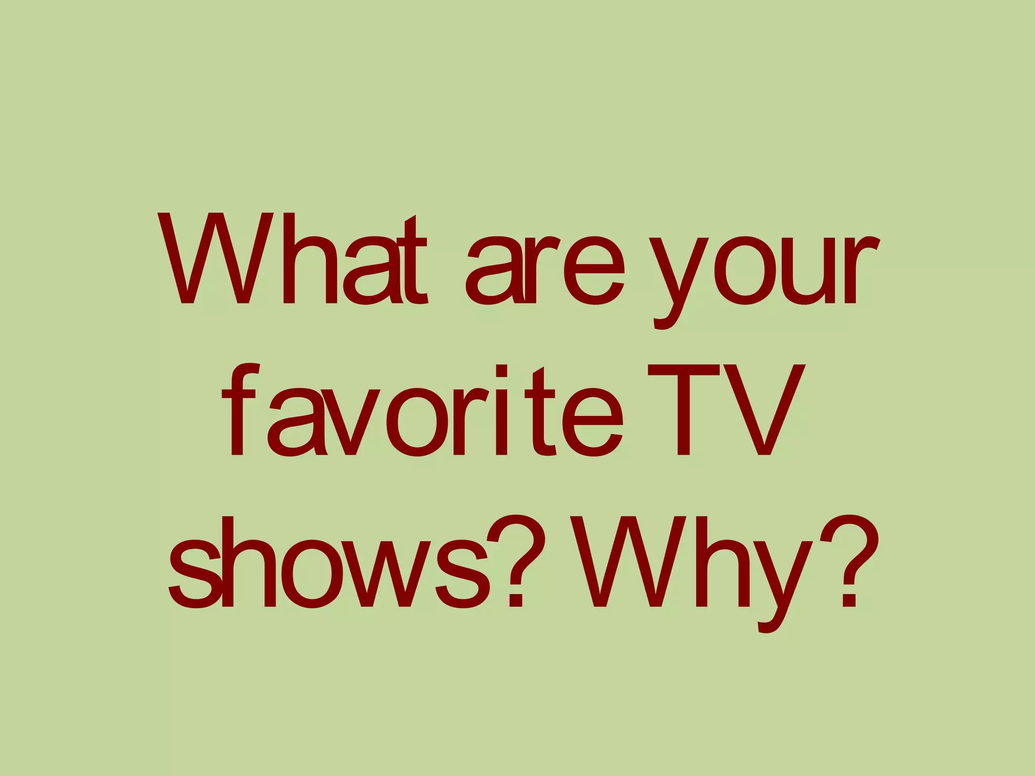 What areyour
favoriteTV
shows?Why?
 