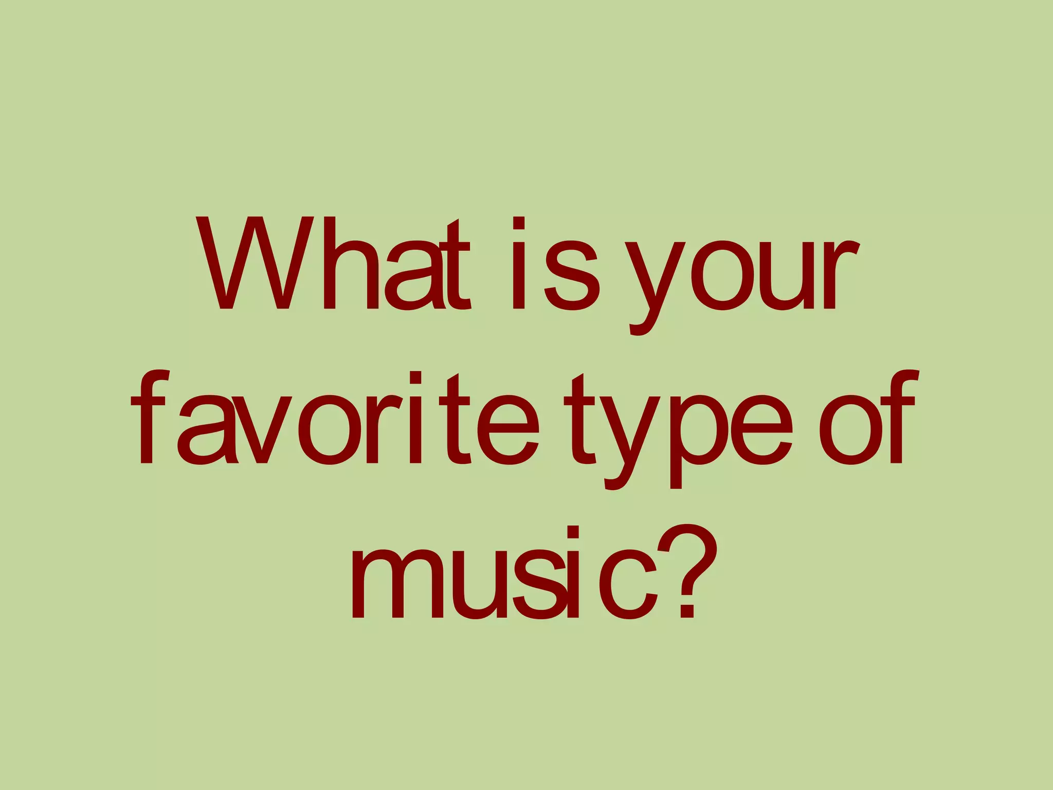 What isyour
favoritetypeof
music?
 