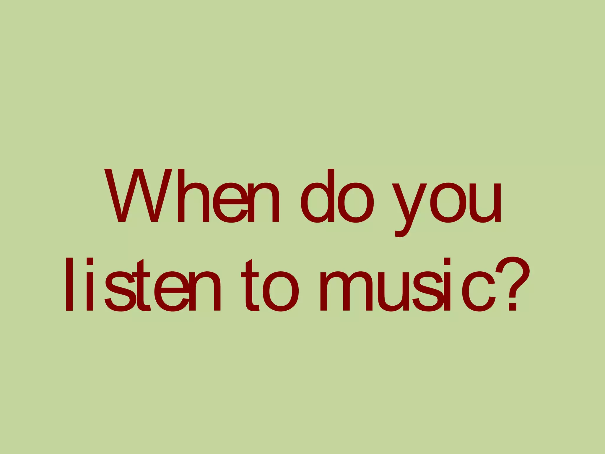 When do you
listen to music?
 