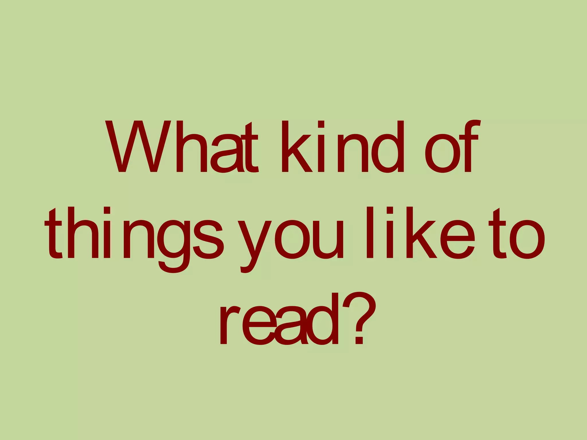 What kind of
thingsyou liketo
read?
 