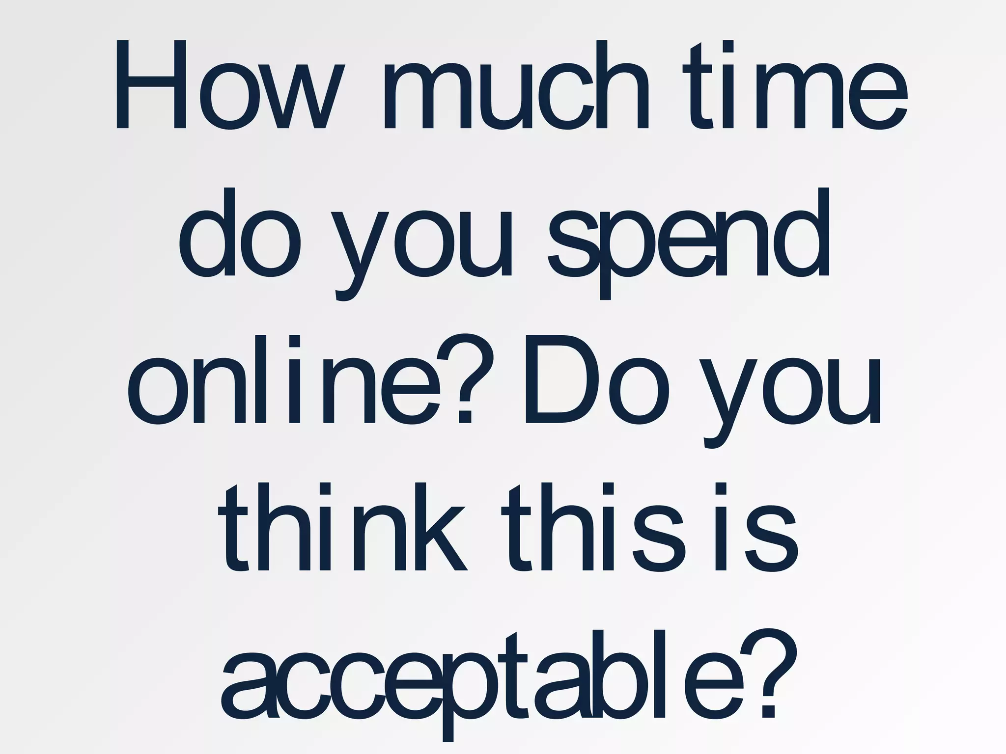 How much time
do you spend
online?Do you
think thisis
acceptable?
 