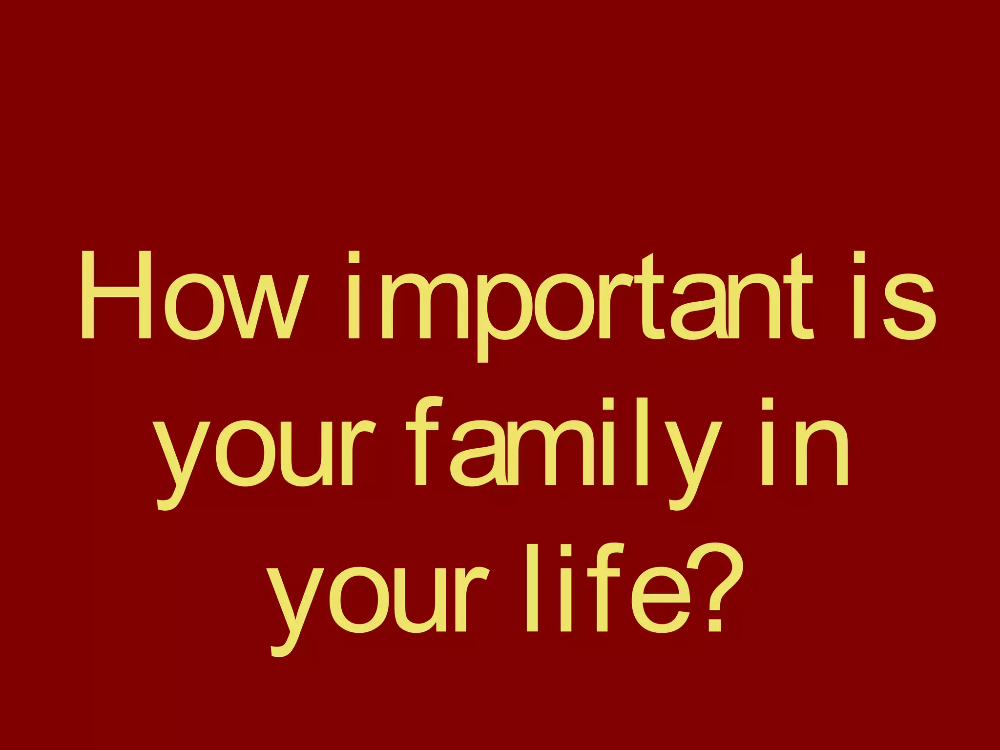 How important is
your family in
your life?
 