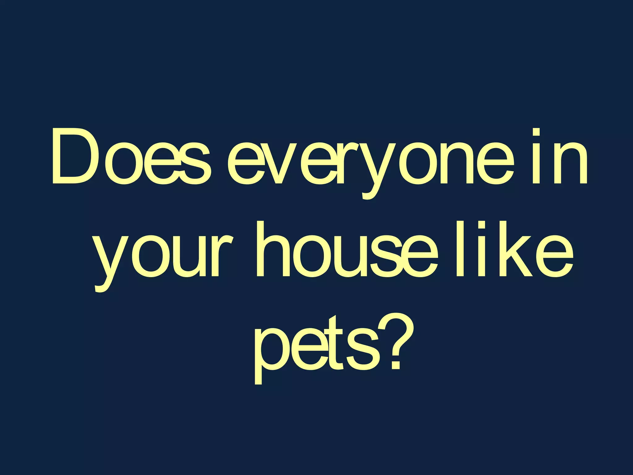Doeseveryonein
your houselike
pets?
 