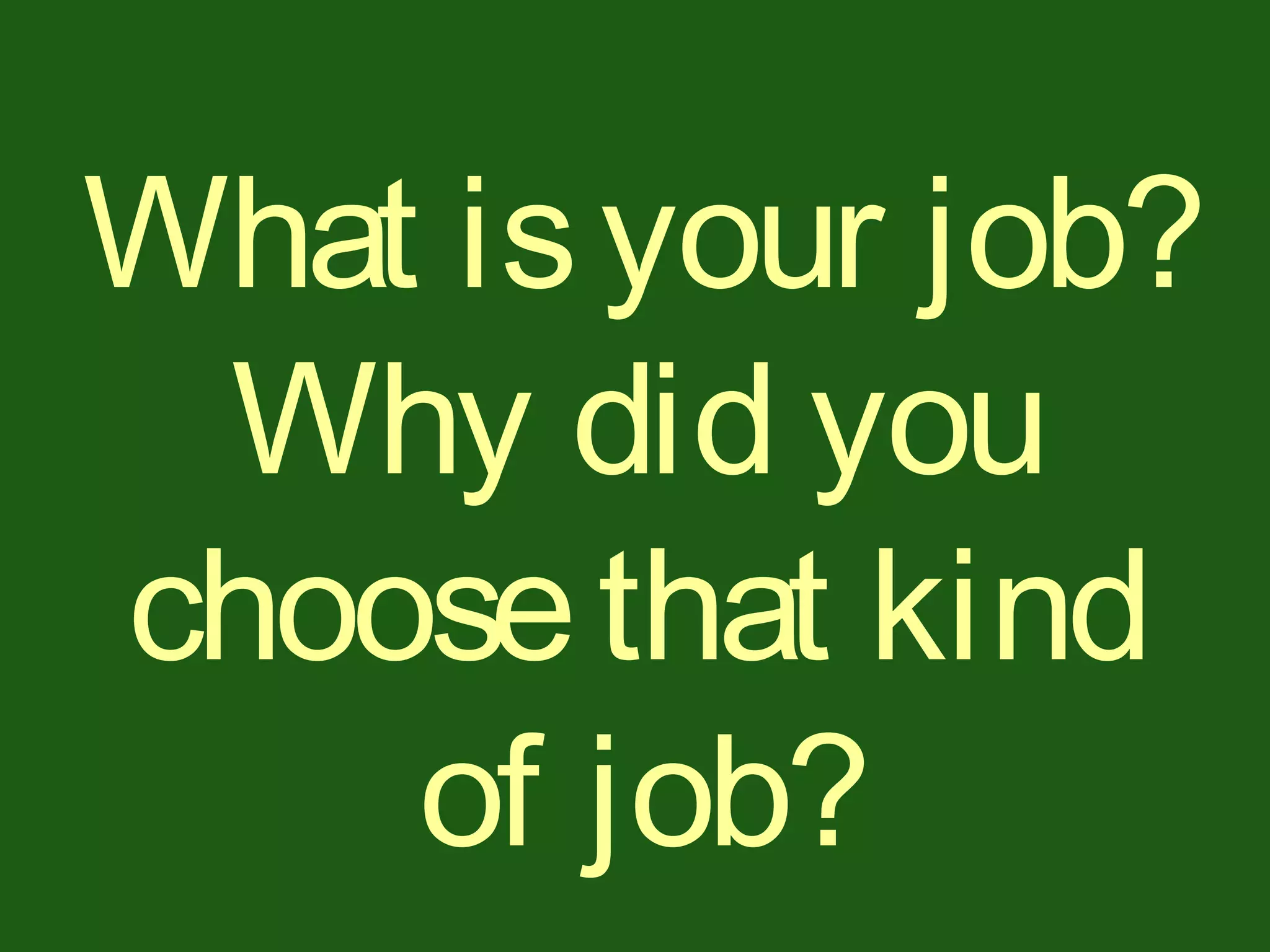 What isyour job?
Why did you
choosethat kind
of job?
 