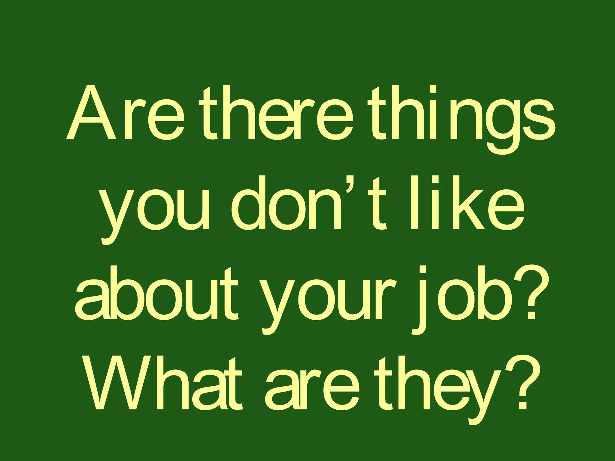 Aretherethings
you don’t like
about your job?
What arethey?
 