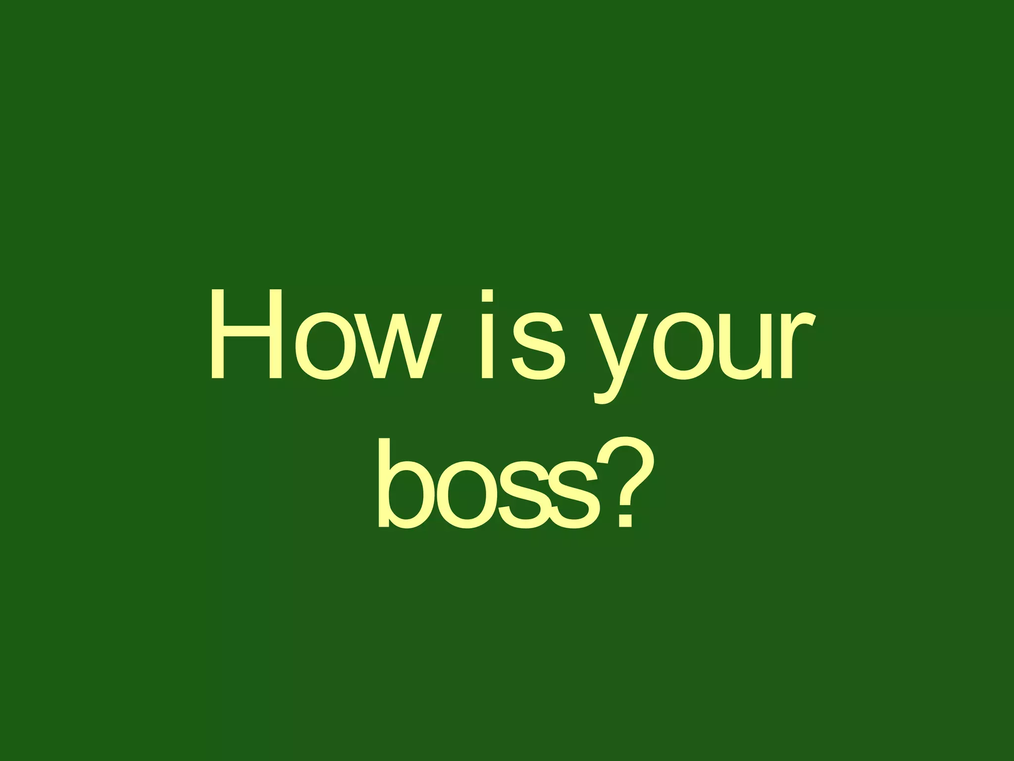 How isyour
boss?
 