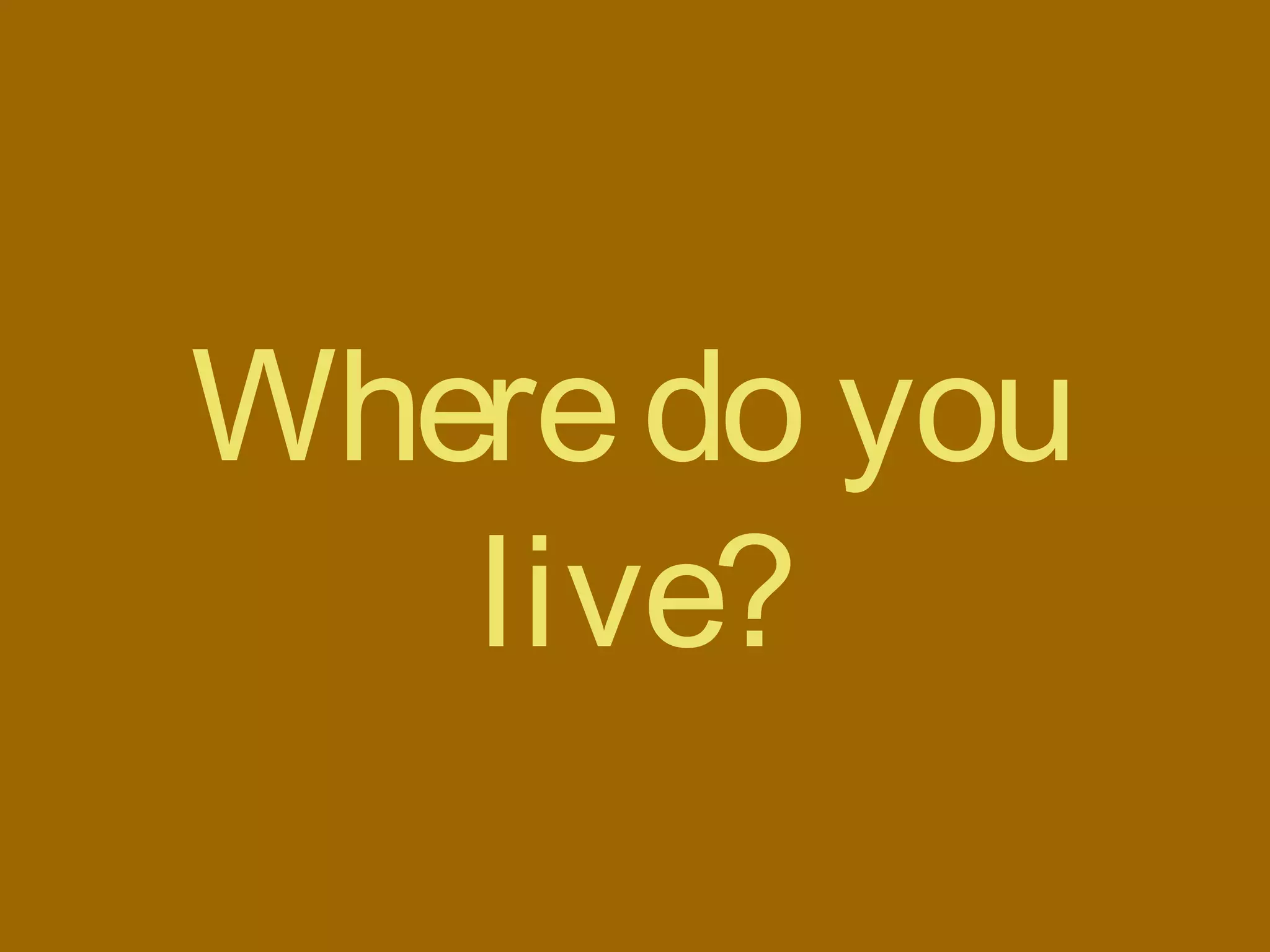 Wheredo you
live?
 