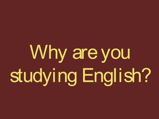 Why areyou
studying English?
 