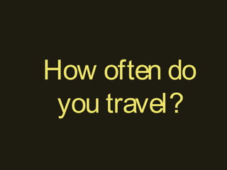 How often do
you travel?
 