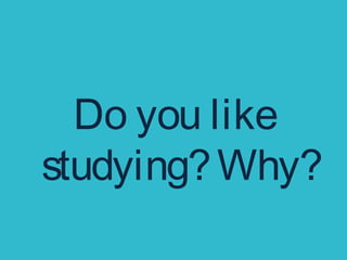 Do you like
studying?Why?
 