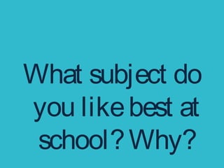 What subject do
you likebest at
school?Why?
 