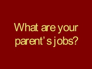What areyour
parent’sjobs?
 