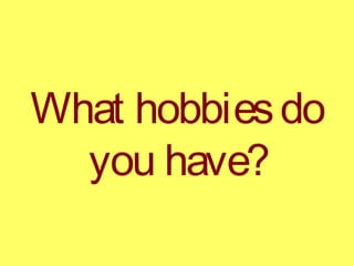 What hobbiesdo
you have?
 