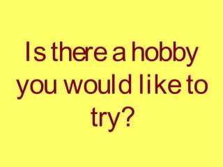 Isthereahobby
you would liketo
try?
 