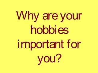 Why areyour
hobbies
important for
you?
 