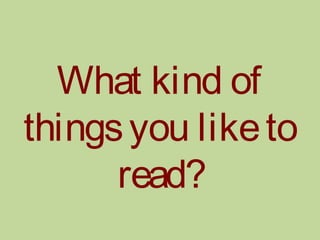 What kind of
thingsyou liketo
read?
 