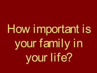 How important is
your family in
your life?
 